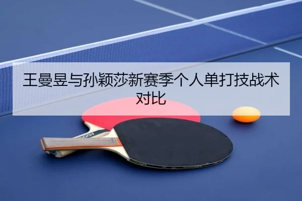 王曼昱与孙颖莎新赛季个人单打技战术对比